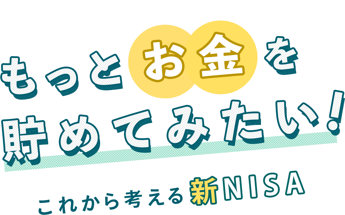もっとお金を貯めてみたい！これから考える新NISA